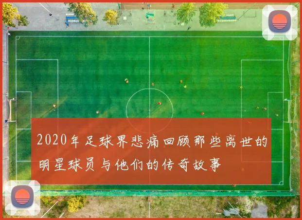 2020年足球界悲痛回顾那些离世的明星球员与他们的传奇故事