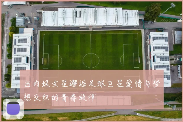 当内娱女星邂逅足球巨星爱情与梦想交织的青春旋律